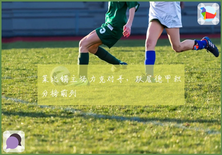 莱比锡主场力克对手，跃居德甲积分榜前列