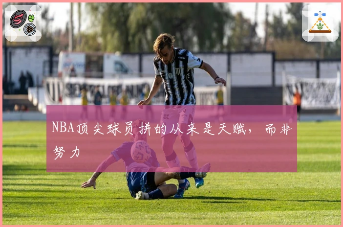 NBA顶尖球员拼的从来是天赋，而非努力