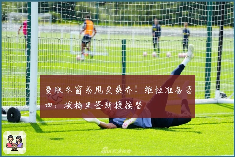 曼联冬窗或甩卖桑乔！维拉准备召回，埃梅里签新援接替