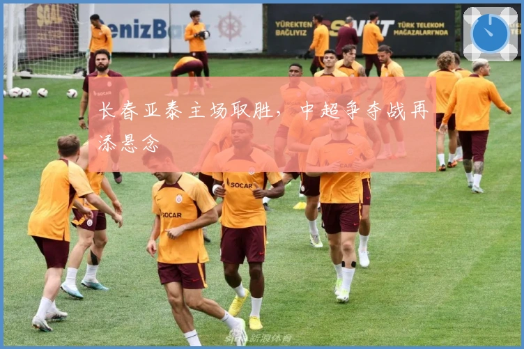 长春亚泰主场取胜，中超争夺战再添悬念