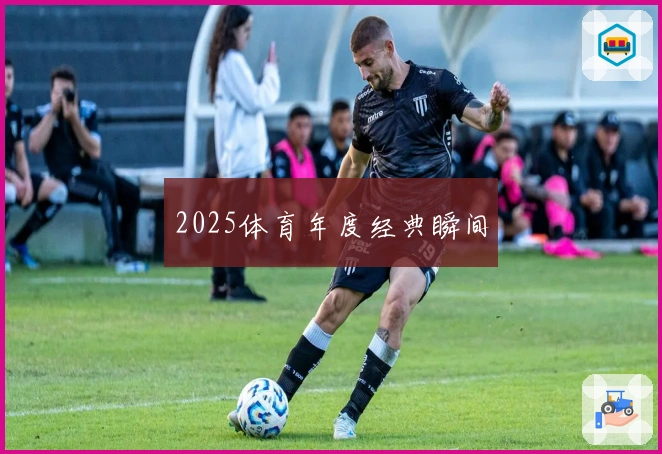 2025体育年度经典瞬间