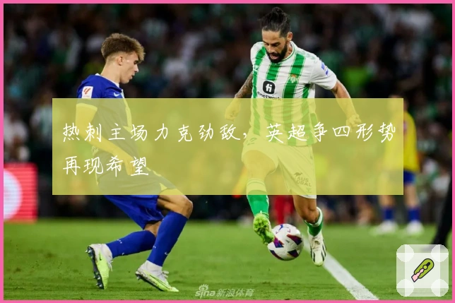 热刺主场力克劲敌，英超争四形势再现希望