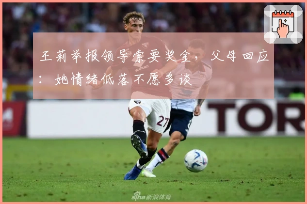 王莉举报领导索要奖金,父母回应:她情绪低落不愿多谈