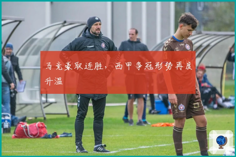 马竞豪取连胜，西甲争冠形势再度升温