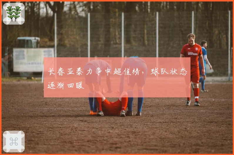 长春亚泰力争中超佳绩，球队状态逐渐回暖