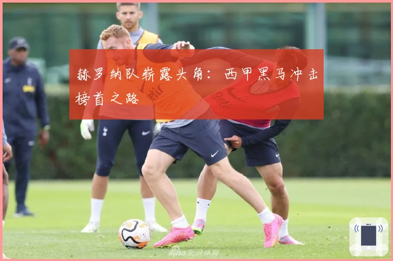 赫罗纳队崭露头角：西甲黑马冲击榜首之路