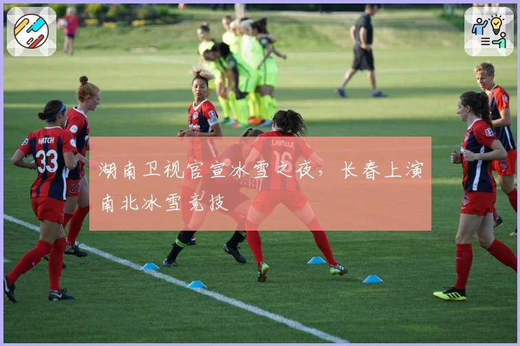 湖南卫视官宣冰雪之夜，长春上演南北冰雪竞技