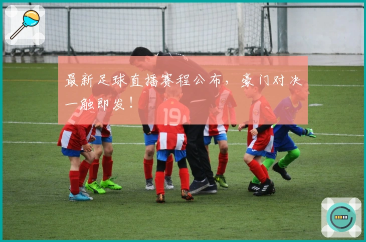 最新足球直播赛程公布，豪门对决一触即发！