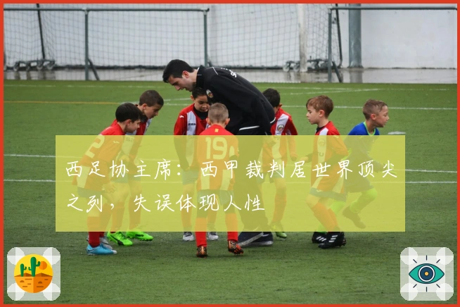 西足协主席：西甲裁判居世界顶尖之列，失误体现人性